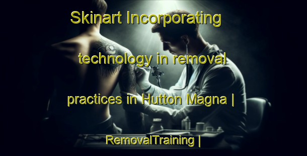 Skinart Incorporating technology in removal practices in Hutton Magna | RemovalTraining | RemovalClasses | SkinartTraining-United Kingdom